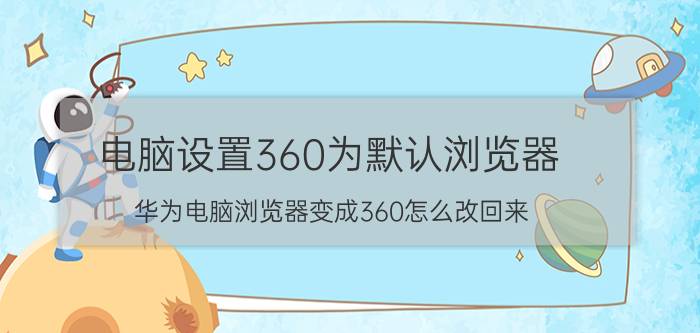 电脑设置360为默认浏览器 华为电脑浏览器变成360怎么改回来？